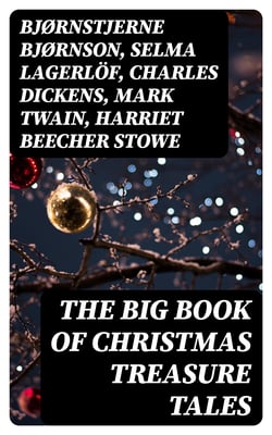 The Big Book of Christmas Treasure Tales - 500 Christmas Classics - Novels, Tales, Carols &amp; Legends