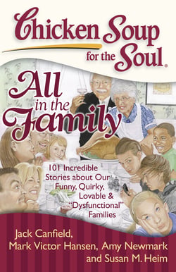 Chicken Soup for the Soul: All in the Family - 101 Incredible Stories about Our Funny, Quirky, Lovable &amp; "Dysfunctional" Families