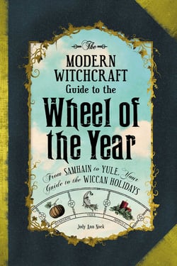 The Modern Witchcraft Guide to the Wheel of the Year - From Samhain to Yule, Your Guide to the Wiccan Holidays
