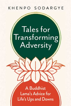 Tales for Transforming Adversity - A Buddhist Lama's Advice for Life's Ups and Downs
