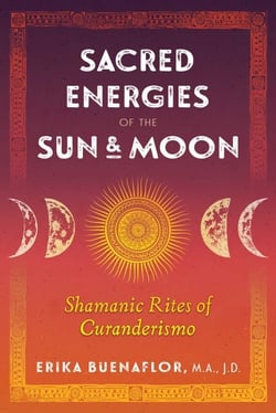 Sacred Energies of the Sun and Moon - Shamanic Rites of Curanderismo