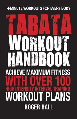 Tabata Workout Handbook - Achieve Maximum Fitness With Over 100 High Intensity Interval Training (HIIT) Workout Plans