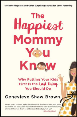 The Happiest Mommy You Know - Why Putting Your Kids First Is the LAST Thing You Should Do