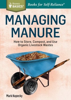 Managing Manure - How to Store, Compost, and Use Organic Livestock Wastes. A Storey BASICS®Title