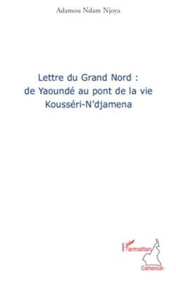 Lettre du grand nord: de Yaoundé au pont de la vie - Kousséri-N'djamena