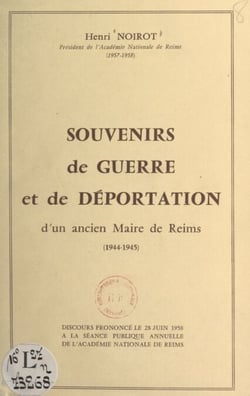 Souvenirs de guerre et de déportation d'un ancien maire de Reims, 1944-1945 - Discours prononcé le 28 juin 1958 à la séance publique annuelle de l'Académie nationale de Reims