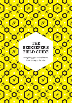 The Beekeeper’s Field Guide - Everything you need to know, from honey to the hive