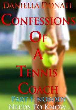 Confessions of A Tennis Coach - Part One: Nobody Needs To Know...