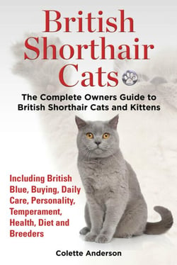 British Shorthair Cats, The Complete Owners Guide to British Shorthair Cats and Kittens  Including British Blue, Buying, Daily Care, Personality, Temperament, Health, Diet and Breeders