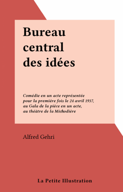 Bureau central des idées - Comédie en un acte représentée pour la première fois le 24 avril 1937, au Gala de la pièce en un acte, au théâtre de la Michodière