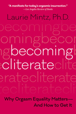 Becoming Cliterate - Why Orgasm Equality Matters--And How to Get It