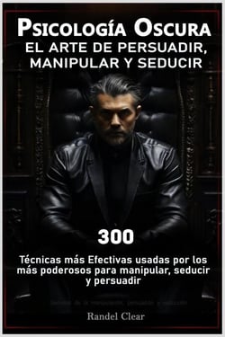Psicología Oscura: El Arte de Persuadir, Manipular y Seducir Las 300 técnicas más Efectivas usadas por los más poderosos para manipular, seducir y persuadir- Secretos de la manipulación, y seducción