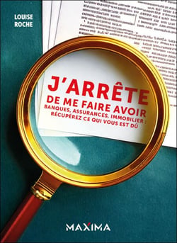 J'arrête de me faire avoir ! - Banques, Assurances, Immobilier : récupérez ce qui vous est dû