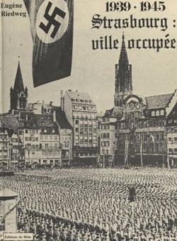 Strasbourg : ville occupée, 1939-1945 - La vie quotidienne dans la capitale de l'Alsace durant la Seconde Guerre mondiale