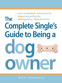 The Complete Single's Guide to Being a Dog Owner - Choose the Right Breed, Train Your New Pup, Balance Dating and Dog Duties, Find Doggie Daycare and Travel with Your Dog