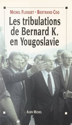 Les tribulations de Bernard K. en Yougoslavie - Ou L'imposture humanitaire