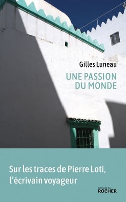 Une passion du monde - Voyage dans les pas de Pierre Loti