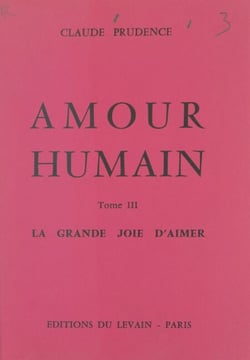 Amour humain (3) - La grande joie d'aimer. Pour sauver les foyers qui souffrent : 50 témoignages, 275 cas observés