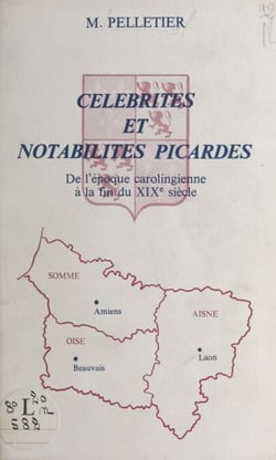 Célébrités et notabilités picardes - De l'époque carolingienne à la fin du XIXe siècle