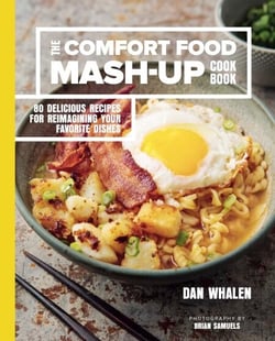 The Comfort Food Mash-Up Cookbook - 80 Delicious Recipes for Reimagining Your Favorite Dishes