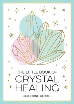 The Little Book of Crystal Healing - A Beginner’s Guide to Harnessing the Healing Power of Crystals