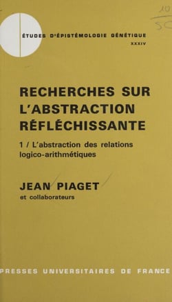 Recherches sur l'abstraction réfléchissante (1). L'abstraction des relations logico-arithmétiques - Suivi du tome 2 : L'abstraction de l'ordre et des relations spatiales