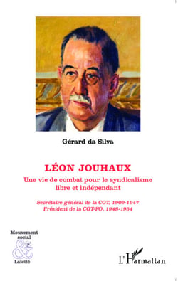Léon Jouhaux - Une vie de combat pour le syndicalisme libre et indépendant - Secrétaire général de  la CGT, 1909-1947 ; Président de la CGT-FO, 1948-1954