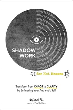 Shadow Work for Hot Messes - Transform from Chaos to Clarity by Embracing Your Authentic Self