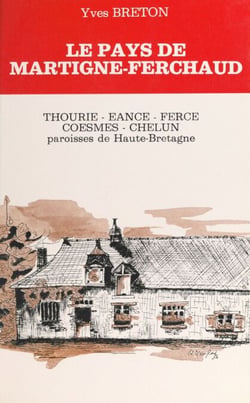 Le Pays de Martigné-Ferchaud - Thourie, Hourie, Ferce, Eancé, Coesmes, Chelun. Paroisses de Haute-Bretagne