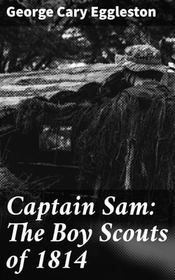 Captain Sam: The Boy Scouts of 1814 - A Tale of Bravery and Friendship in 1814 America