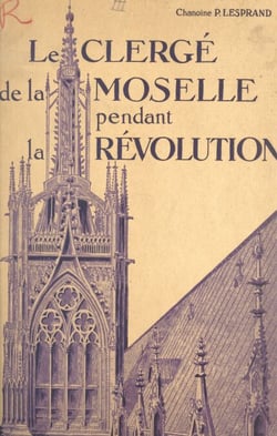 Le clergé de la Moselle pendant la Révolution (3) - Le clergé paroissial : districts de Metz, Briey, Longwy, Thionville