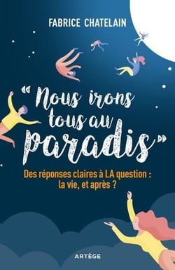Nous irons tous au paradis - Des réponses claires à LA question : la vie, et après ?