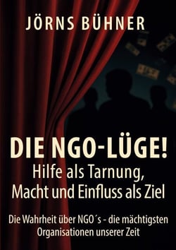 Die NGO-Lüge!   Hilfe als Tarnung, Macht und Einfluss als Ziel - Die Wahrheit über NGO´s - die mächtigsten Organisationen unserer Zeit