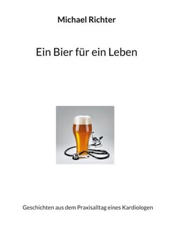 Ein Bier für ein Leben - Geschichten aus dem Praxisalltag eines Kardiologen