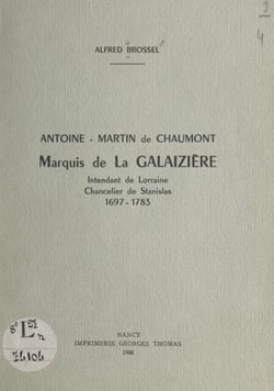 Antoine-Martin de Chaumont, marquis de La Galaizière - Intendant de Lorraine, chancelier de Stanislas, 1697-1783
