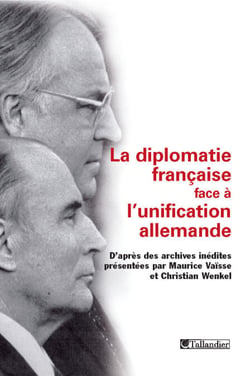 La diplomatie française face à l'unification allemande - D’après des archives inédites réunies par Maurice Vaïsse et Christian Wenkel