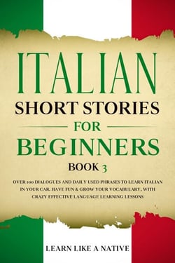 Italian Short Stories for Beginners Book 3: Over 100 Dialogues and Daily Used Phrases to Learn Italian in Your Car. Have Fun &amp; Grow Your Vocabulary, with Crazy Effective Language Learning Lessons - Italian for Adults, #3