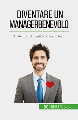 Diventare un manager benevolo - Tirate fuori il meglio dal vostro team