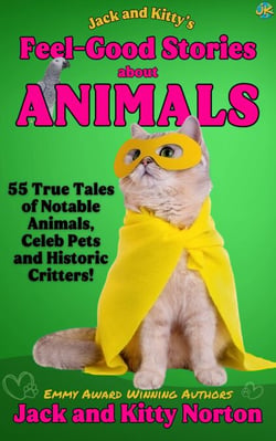 Jack and Kitty's Feel-Good Stories About Animals: 55 True Tales of Notable Animals, Celeb Pets and Historic Critters