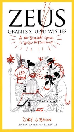 Zeus Grants Stupid Wishes - A No-Bullshit Guide to World Mythology