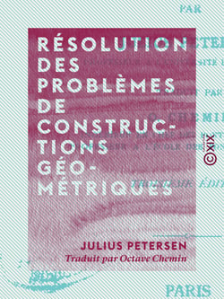 Résolution des problèmes de constructions géométriques - Méthodes et théories, avec application à plus de quatre cents problèmes