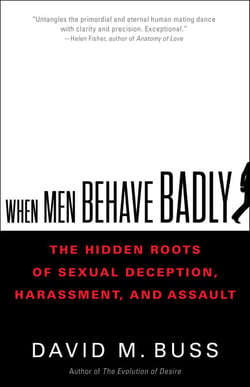When Men Behave Badly - The Hidden Roots of Sexual Deception, Harassment, and Assault