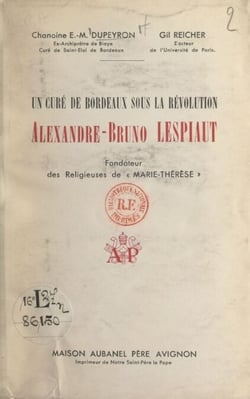 Un curé de Bordeaux sous la Révolution : Alexandre-Bruno Lespiaut - Fondateur des religieuses de Marie-Thérèse