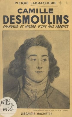 Camille Desmoulins - Grandeur et misère d'une âme ardente