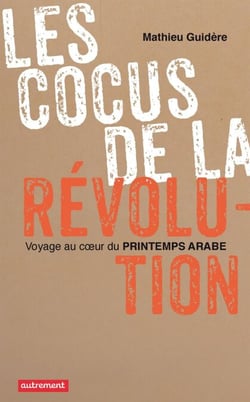 Les cocus de la révolution - Voyage au cœur du printemps arabe