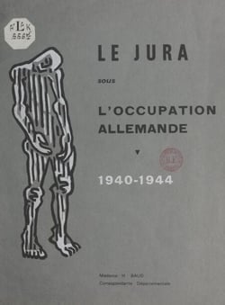 Le Jura sous l'occupation allemande, 1940-1944 - Statistiques de la déportation, des exécutions, des internements. Destructions matérielles, par Mme H. Baud