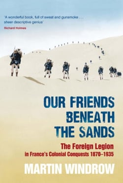Our Friends Beneath the Sands - The Foreign Legion in France's Colonial Conquests 1870-1935