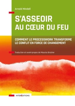 S'asseoir au coeur du feu - Comment transformer les conflits en forces de changement avec le Processwork