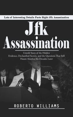 Jfk Assassination: Lots of Interesting Details Facts Right Jfk Assassination (Untold Story of the Hidden Evidence, Declassified Secrets, and the Questions That Still Haunt America Six Decades Later)
