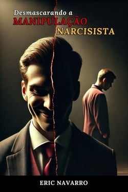 Desmascarando a Manipulação Narcisista: Como Reconhecer e Romper o Círculo da Toxicidade Emocional e dos Relacionamentos Tóxicos